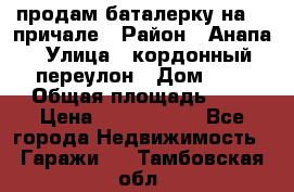 продам баталерку на 22 причале › Район ­ Анапа › Улица ­ кордонный переулон › Дом ­ 1 › Общая площадь ­ 5 › Цена ­ 1 800 000 - Все города Недвижимость » Гаражи   . Тамбовская обл.